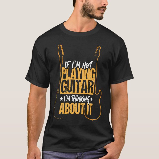 If I'm not playing guitar I'm thinking about it T-Shirt (Front)