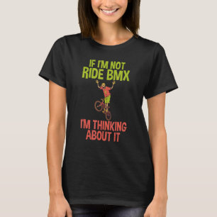 If im not ride BMX im thinking about it Bike BMX R T-Shirt
