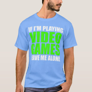 If Im Playing Video Games Leave Me Alone Funny Gam T-Shirt