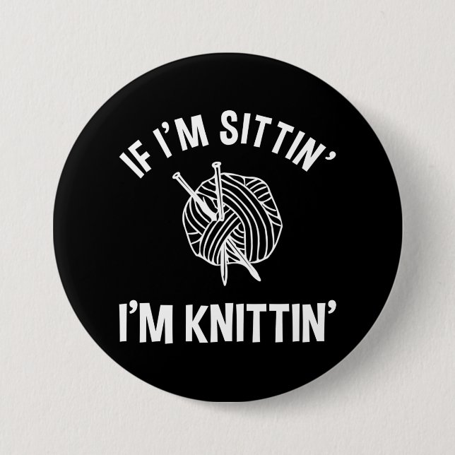If I'm Sittin' I'm Knittin' Funny Knitting Button (Front)