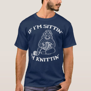 If Im Sitting Im Knitting Knit Gift Knitting Gift T-Shirt