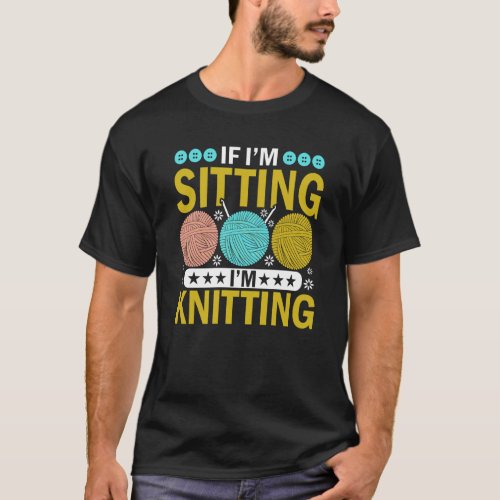 If Im Sitting Im Knitting Knitter Yarn Ball Need T_Shirt