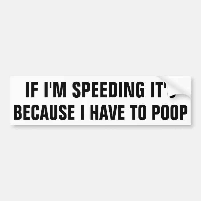 If I M Speeding It S Because I Have To Poop Bumper Sticker Zazzle Com
