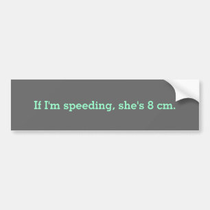 If I'm speeding, she's 8 cm. Bumper Sticker