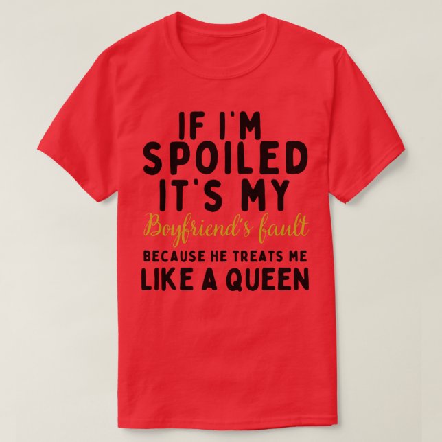If Im Spoiled Its My Boyfriends Fault Because He T T-Shirt (Design Front)