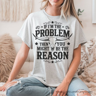 If I'm the Problem You're the Reason T-Shirt Tri-Blend Shirt