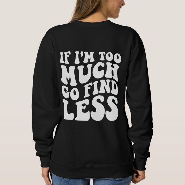If I'm Too Much, Go Find Less Funny Slogan Sweatshirt (Back)