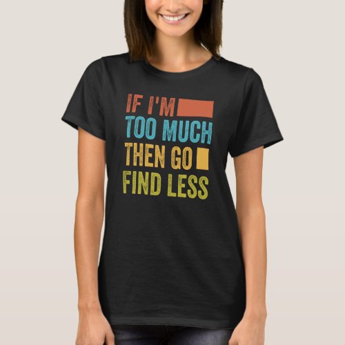 If Im Too Much Then Go Find Less  1 T_Shirt