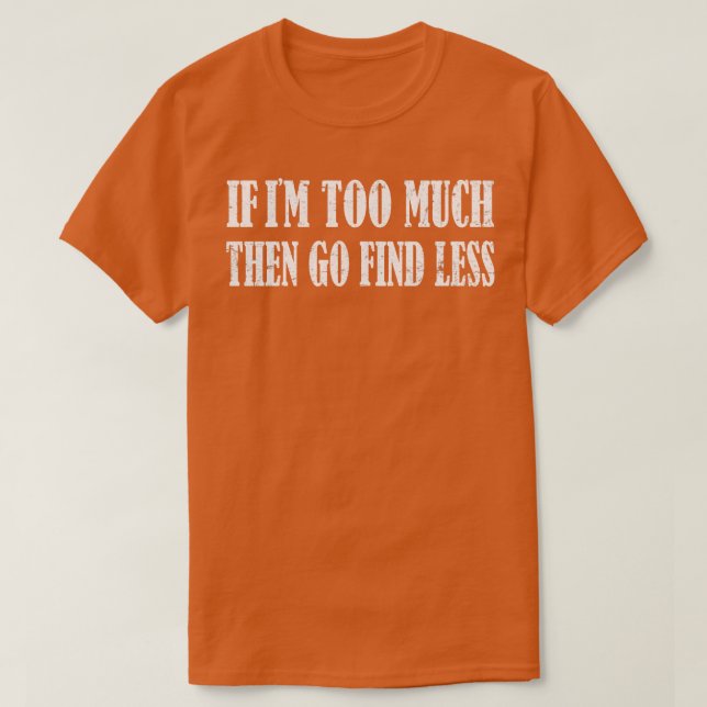 If Im Too Much Then Go Find Less 2 T-Shirt (Design Front)