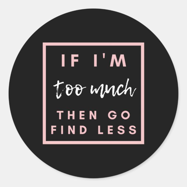 If I'M Too Much Then Go Find Less Classic Round Sticker (Front)