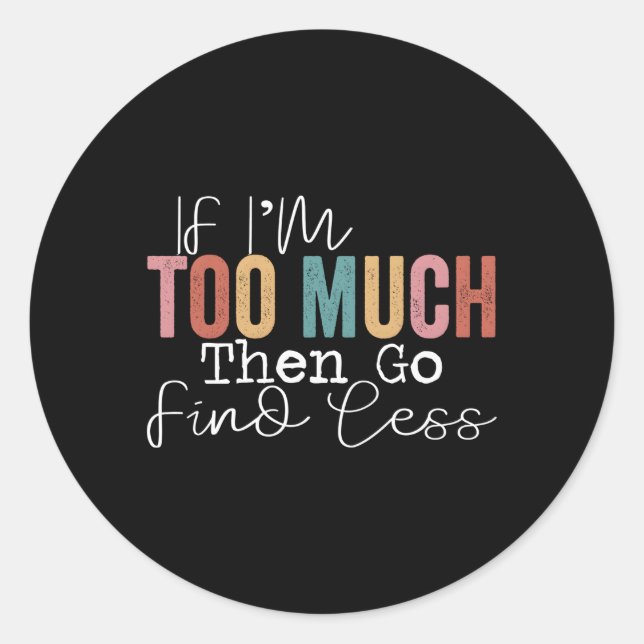If I'M Too Much Then Go Find Less Classic Round Sticker (Front)