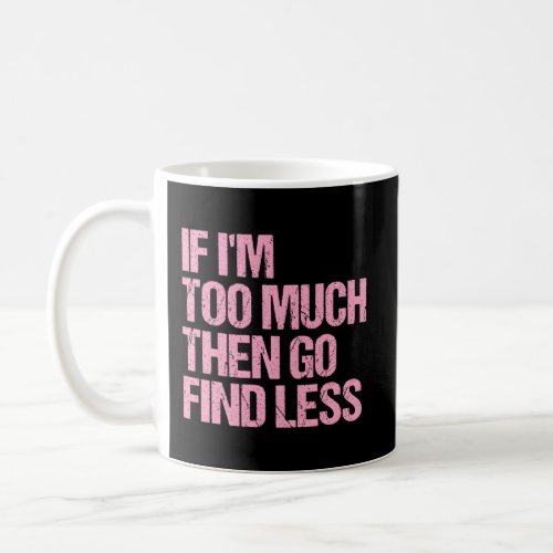 If IM Too Much Then Go Find Less Confident Statet Coffee Mug