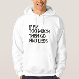 If I'm too much then go find less Hoodie