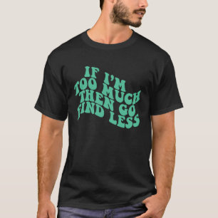 If I'm Too Much Then Go Find Less Mint Green Groov T-Shirt