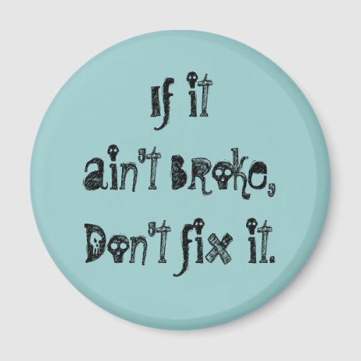 If it ain't broke, don't fix it. 2 inch round magnet | Zazzle