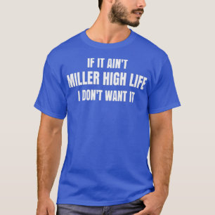 If it ainx27t Miller High Life I donx27t want it T T-Shirt
