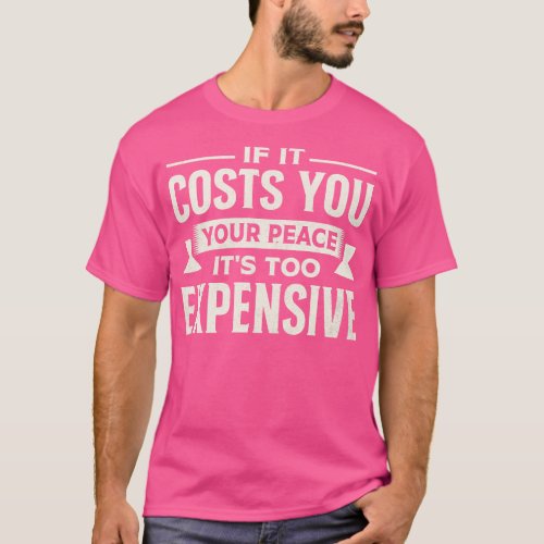 If It Costs You Your Peace It s Too Expensive T_Shirt