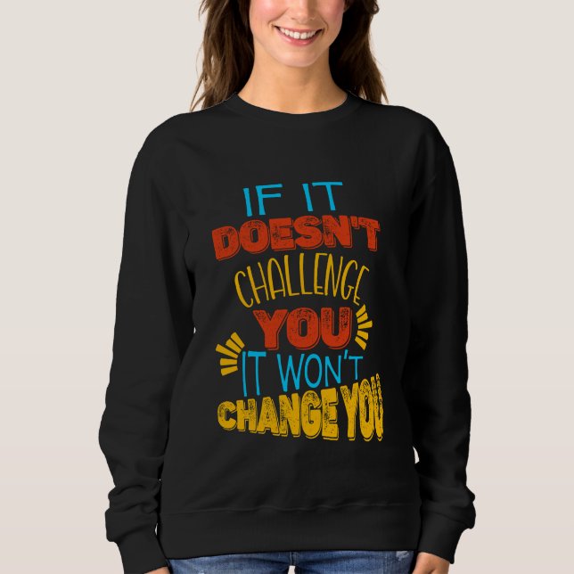 If It Doesn’t Challenge You, It Won’t Change You Sweatshirt (Front)