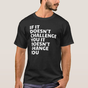 If It Doesn't Challenge You, It Doesn't Change You T-Shirt