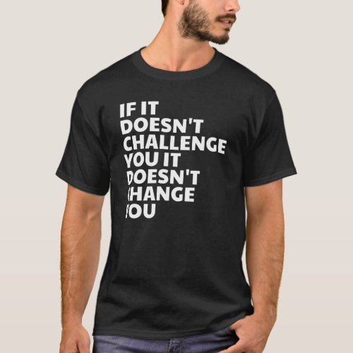 If It Doesnt Challenge You It Doesnt Change You T_Shirt