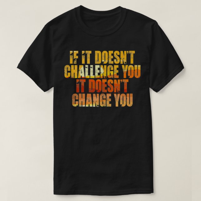 If It Doesn't Challenge You It Doesn't Change You  T-Shirt (Design Front)