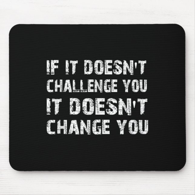 If It Doesn't Challenge You It Won't Change You Gy Mouse Pad (Front)