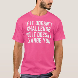 If It Doesnt Challenge You It Wont Change You Gym T-Shirt