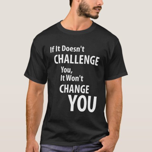 If It Doesnt Challenge You It Wont Change You T_Shirt