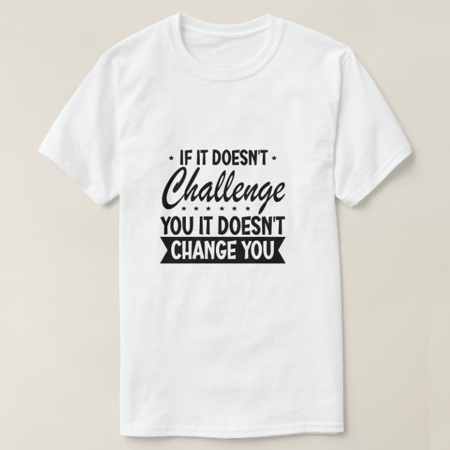 If It Doesn't Challenge You It Won't Change You  T-Shirt (Design Front)