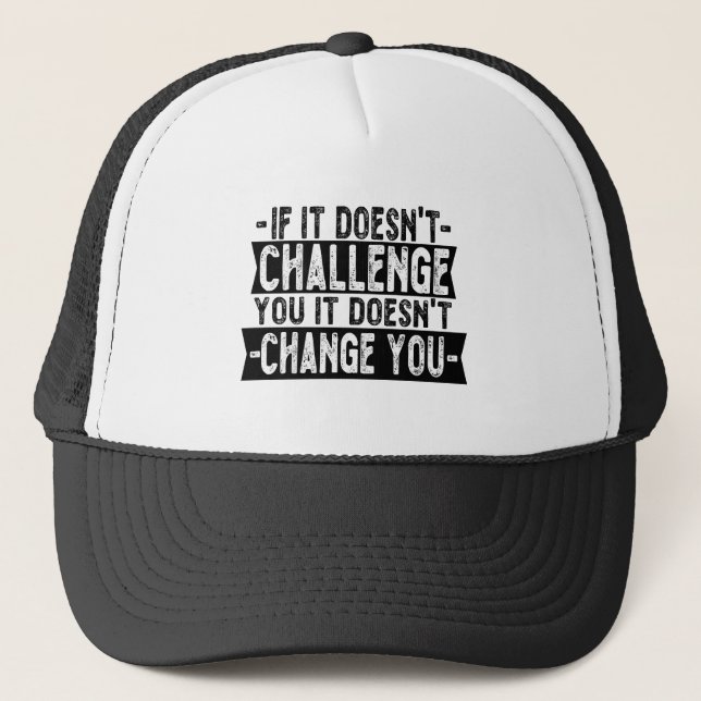 If It Doesn't Challenge You It Won't Change You  Trucker Hat (Front)