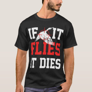 If it Flies it Dies - Duck Hunting Apparel Goose B T-Shirt