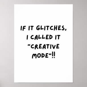 If It Glitches, I Call It "Creative Mode"... Poster
