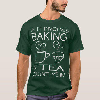 If It Involves Baking & Tea Count Me In Cooking T  T-Shirt