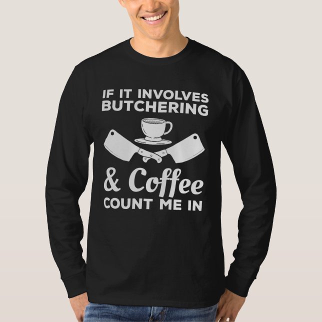 If It Involves Butchering & Coffee Count Me In But T-Shirt (Front)