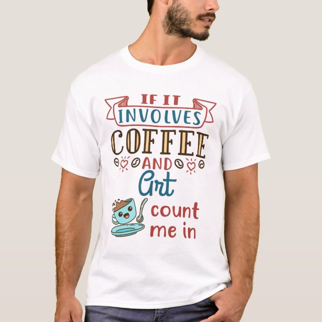 If It Involves Coffee and Art Count Me In T-Shirt (Front)