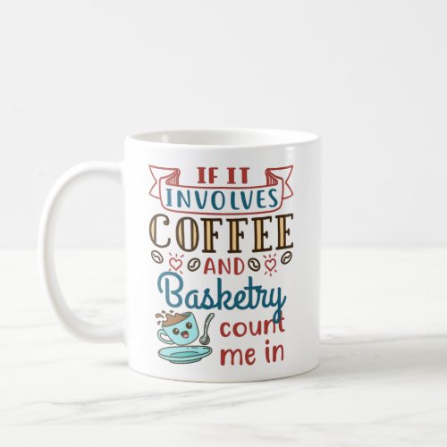 If It Involves Coffee and Basketry Count Me Im Coffee Mug