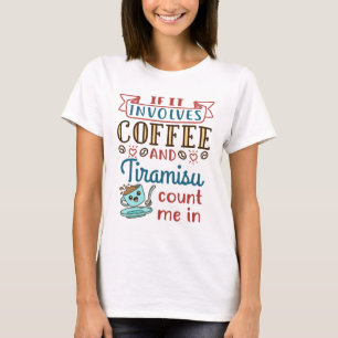 If It Involves Coffee and Tiramisu Count Me In T-Shirt