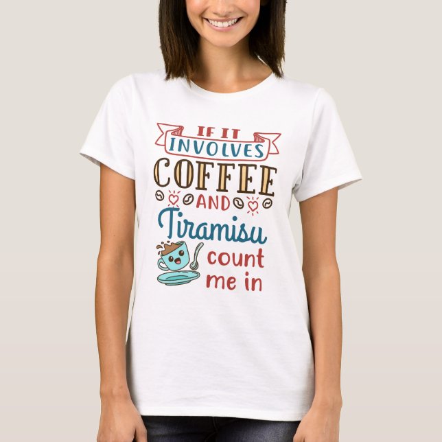 If It Involves Coffee and Tiramisu Count Me In T-Shirt (Front)
