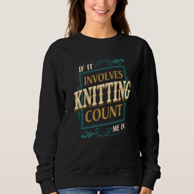 If It Involves Knitting Count Me Crochet Humor Sweatshirt (Front)