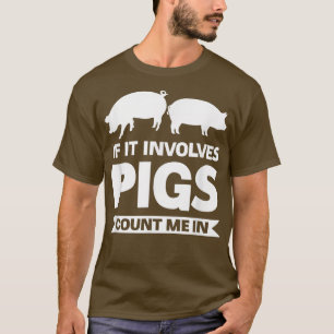 If it involves pigs count me in pigs T-Shirt