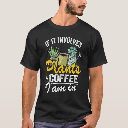 If It Involves Plants  Coffee I Am In Garden  Gar T_Shirt
