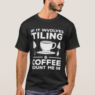 If It Involves Tiling & Coffee Count Me In Tiler   T-Shirt