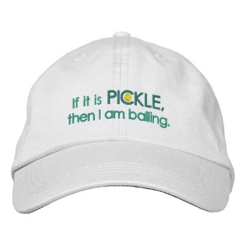 If It Is Pickle  Then I Am Balling. Embroidered Baseball Cap by Luzesky at Zazzle