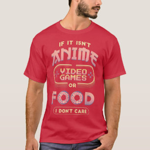 If it isn't anime video games or food I don't care T-Shirt