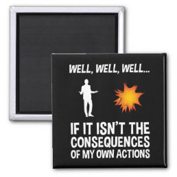 If It Isn&#39;t The Consequences Of My Own Actions Magnet