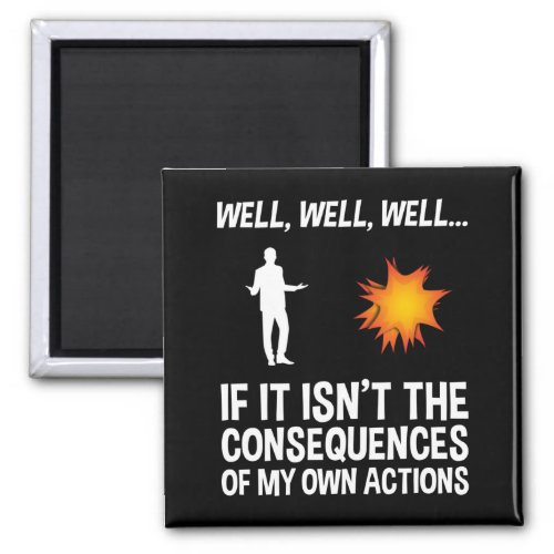 If It Isnt The Consequences Of My Own Actions Magnet