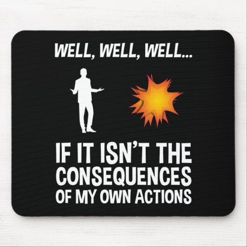 If It Isnt The Consequences Of My Own Actions Mouse Pad