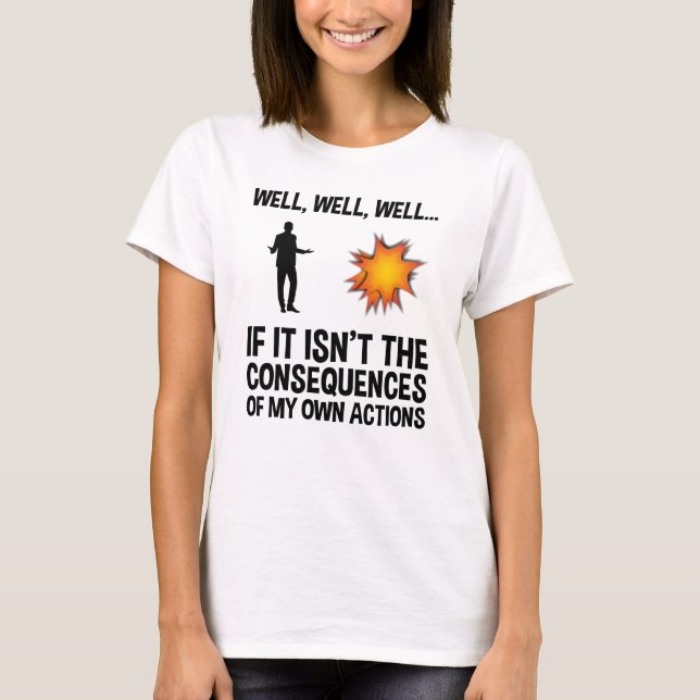 If It Isn't The Consequences Of My Own Actions T-Shirt (Front)