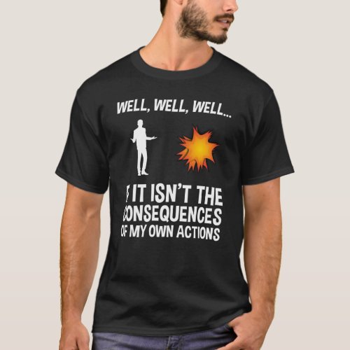 If It Isnt The Consequences Of My Own Actions T_Shirt