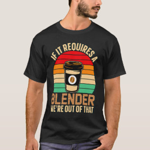 If It Requires A Blender Coffee Barista & Caffeine T-Shirt